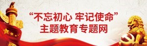“不忘初心 牢记使命”主题教育专题网